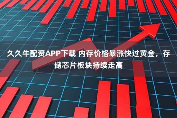 久久牛配资APP下载 内存价格暴涨快过黄金，存储芯片板块持续走高