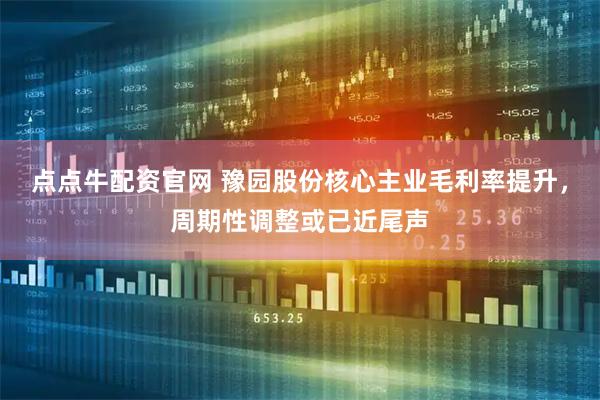 点点牛配资官网 豫园股份核心主业毛利率提升，周期性调整或已近尾声