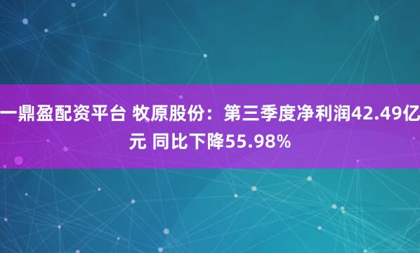 一鼎盈配资平台 牧原股份：第三季度净利润42.49亿元 同比下降55.98%
