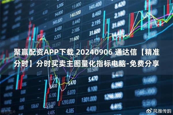 聚赢配资APP下载 20240906 通达信【精准分时】分时买卖主图量化指标电脑-免费分享