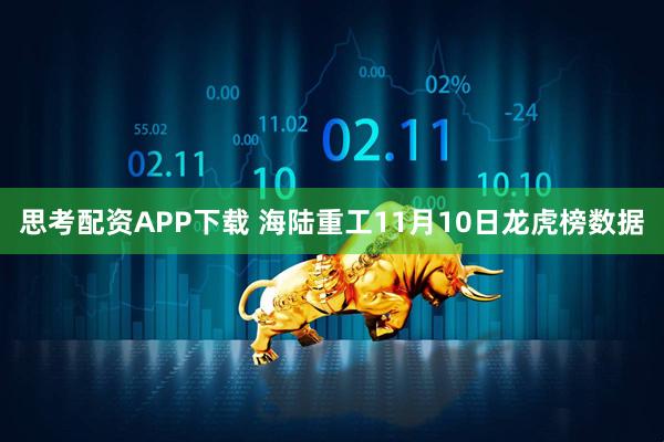 思考配资APP下载 海陆重工11月10日龙虎榜数据