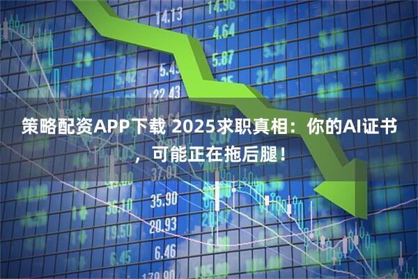 策略配资APP下载 2025求职真相：你的AI证书，可能正在拖后腿！