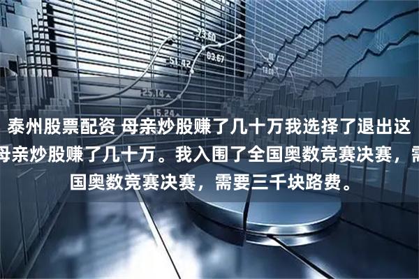 泰州股票配资 母亲炒股赚了几十万我选择了退出这个家 方哲方凯 母亲炒股赚了几十万。我入围了全国奥数竞赛决赛，需要三千块路费。