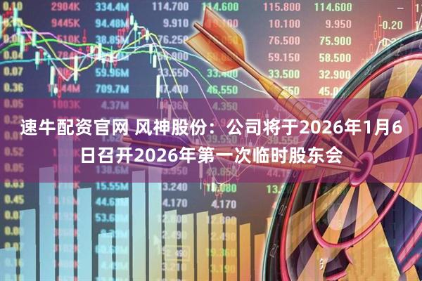 速牛配资官网 风神股份：公司将于2026年1月6日召开2026年第一次临时股东会