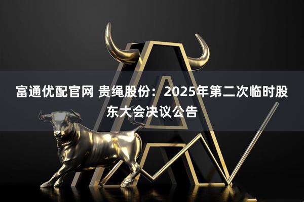 富通优配官网 贵绳股份：2025年第二次临时股东大会决议公告