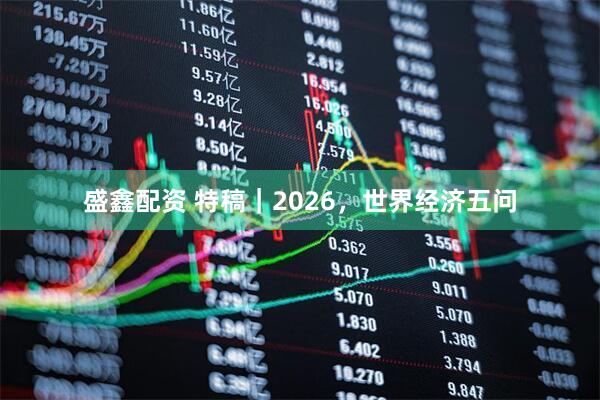 盛鑫配资 特稿｜2026，世界经济五问