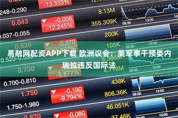 易融网配资APP下载 欧洲议会：美军事干预委内瑞拉违反国际法