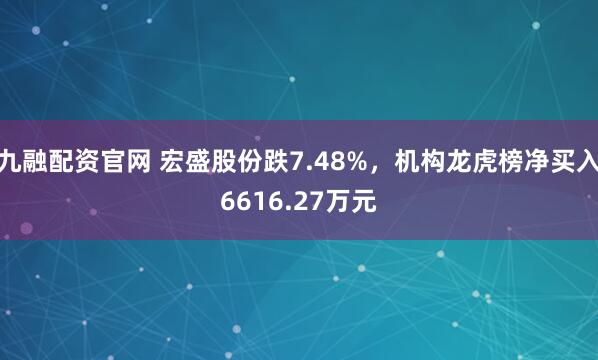 九融配资官网 宏盛股份跌7.48%，机构龙虎榜净买入6616.27万元