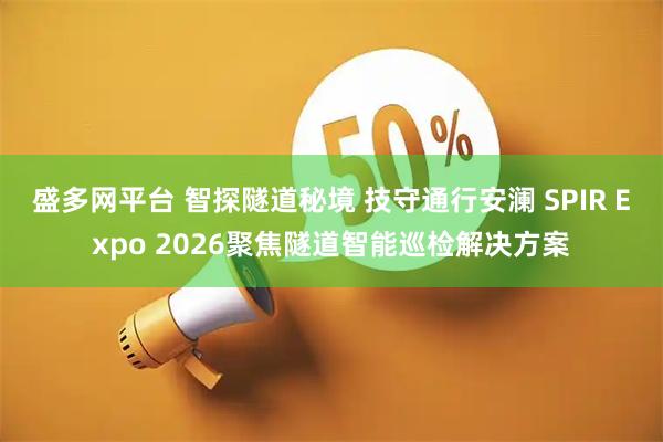 盛多网平台 智探隧道秘境 技守通行安澜 SPIR Expo 2026聚焦隧道智能巡检解决方案