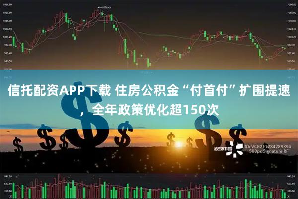 信托配资APP下载 住房公积金“付首付”扩围提速，全年政策优化超150次