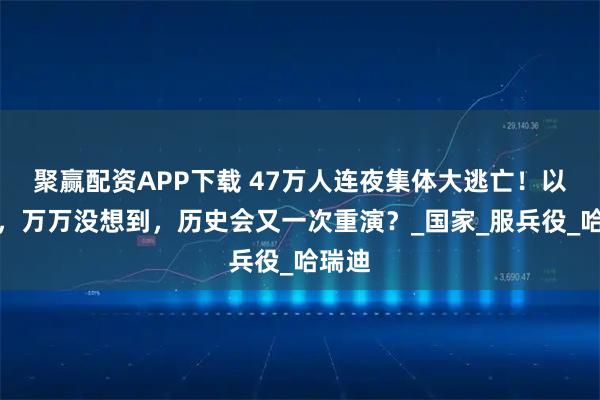 聚赢配资APP下载 47万人连夜集体大逃亡！以色列，万万没想到，历史会又一次重演？_国家_服兵役_哈瑞迪