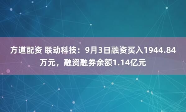 方道配资 联动科技：9月3日融资买入1944.84万元，融资融券余额1.14亿元
